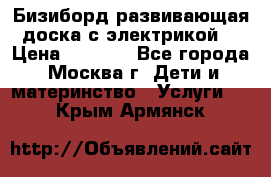 Бизиборд развивающая доска с электрикой  › Цена ­ 2 500 - Все города, Москва г. Дети и материнство » Услуги   . Крым,Армянск